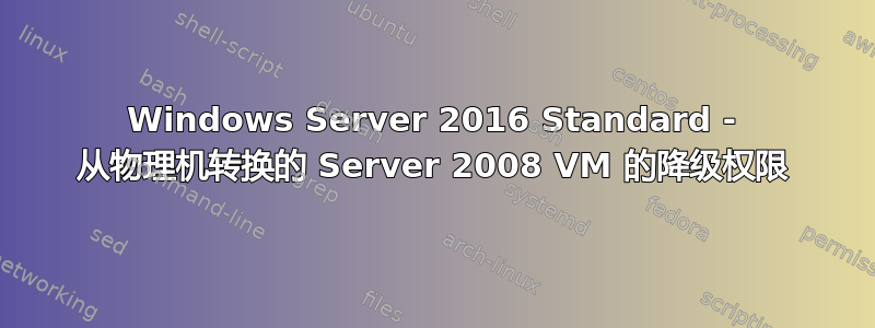 Windows Server 2016 Standard - 从物理机转换的 Server 2008 VM 的降级权限