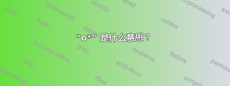 “o*” 是什么意思？