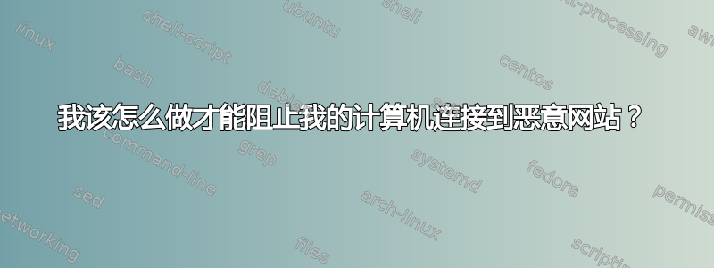 我该怎么做才能阻止我的计算机连接到恶意网站？