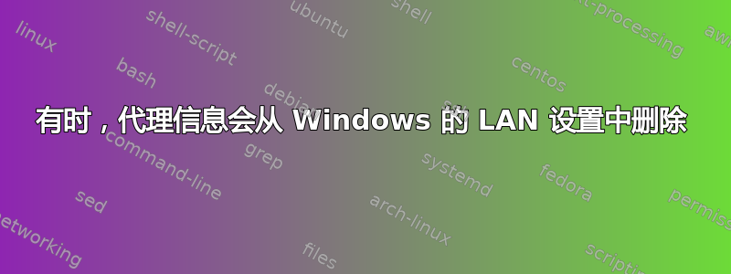 有时，代理信息会从 Windows 的 LAN 设置中删除