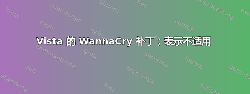 Vista 的 WannaCry 补丁；表示不适用