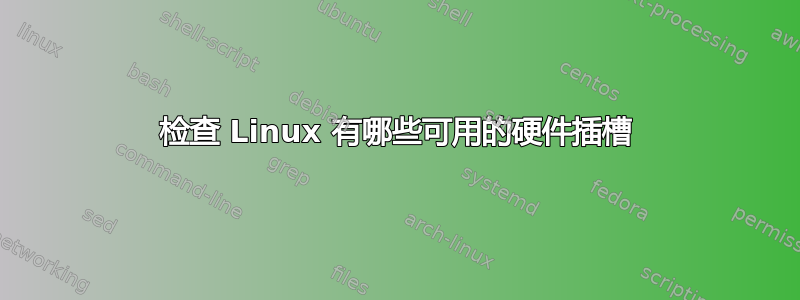 检查 Linux 有哪些可用的硬件插槽