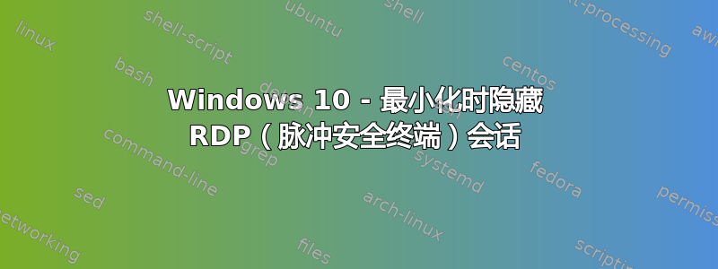 Windows 10 - 最小化时隐藏 RDP（脉冲安全终端）会话