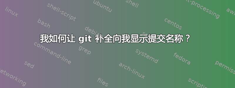 我如何让 git 补全向我显示提交名称？