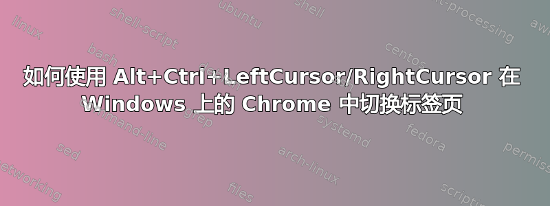 如何使用 Alt+Ctrl+LeftCursor/RightCursor 在 Windows 上的 Chrome 中切换标签页