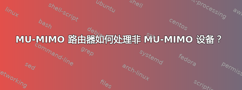 MU-MIMO 路由器如何处理非 MU-MIMO 设备？