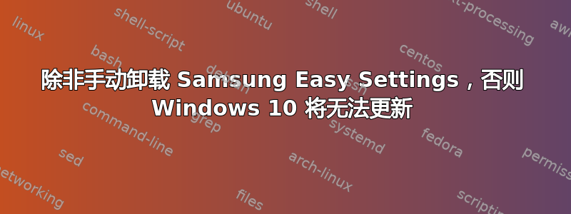 除非手动卸载 Samsung Easy Settings，否则 Windows 10 将无法更新