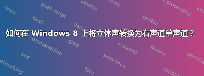 如何在 Windows 8 上将立体声转换为右声道单声道？