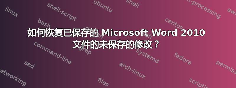 如何恢复已保存的 Microsoft Word 2010 文件的未保存的修改？