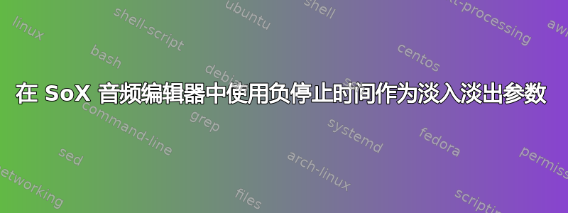 在 SoX 音频编辑器中使用负停止时间作为淡入淡出参数