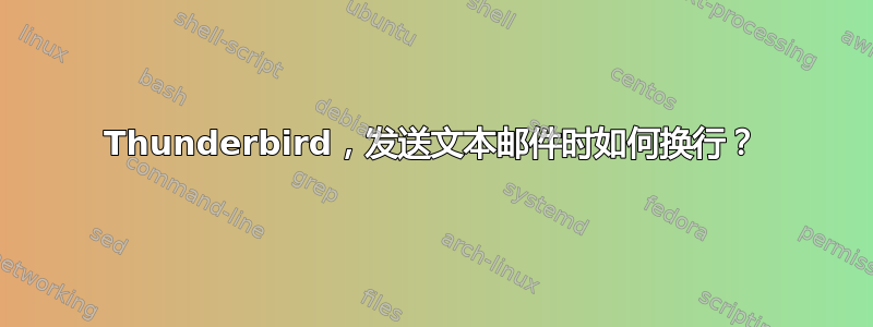 Thunderbird，发送文本邮件时如何换行？