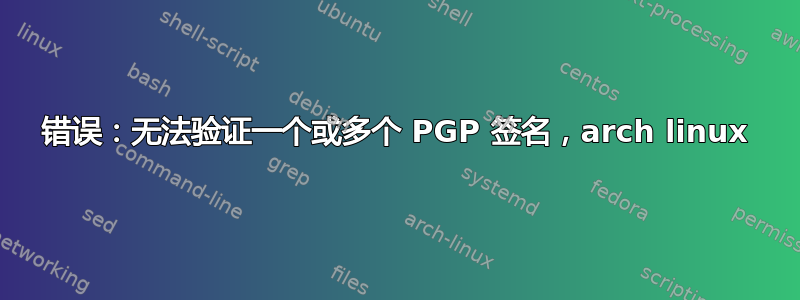 错误：无法验证一个或多个 PGP 签名，arch linux