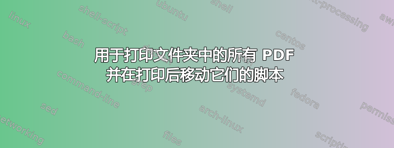 用于打印文件夹中的所有 PDF 并在打印后移动它们的脚本