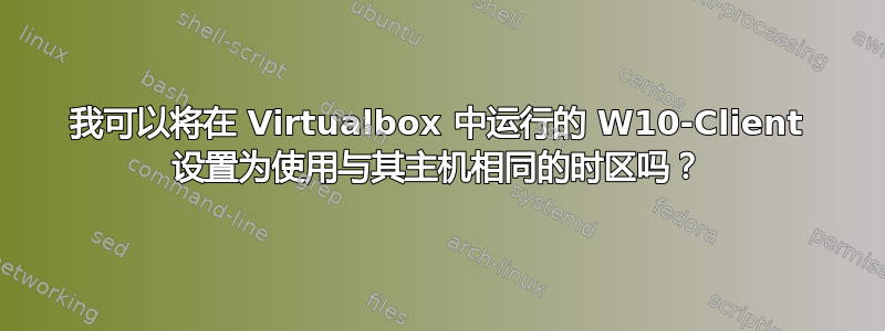 我可以将在 Virtualbox 中运行的 W10-Client 设置为使用与其主机相同的时区吗？