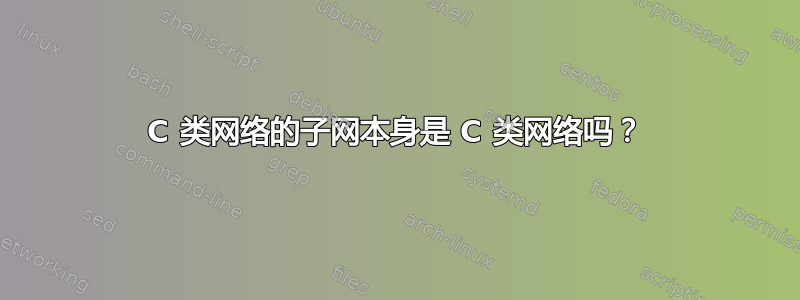 C 类网络的子网本身是 C 类网络吗？