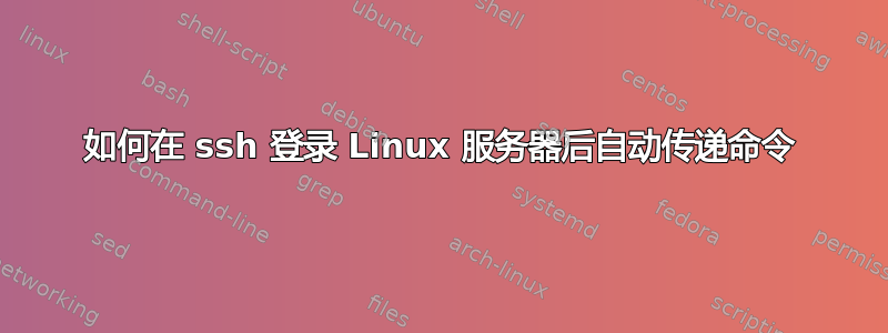 如何在 ssh 登录 Linux 服务器后自动传递命令