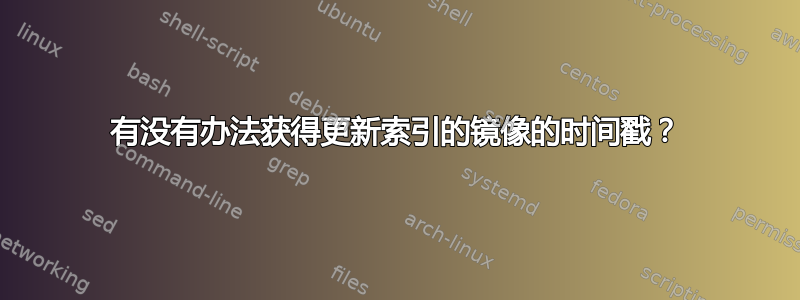 有没有办法获得更新索引的镜像的时间戳？