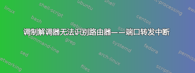 调制解调器无法识别路由器——端口转发中断