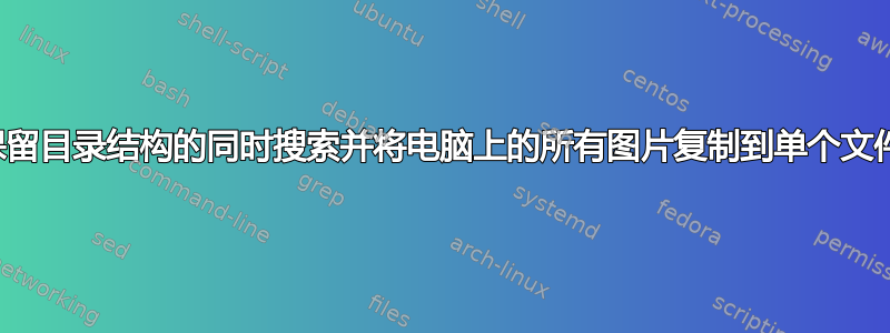 如何在保留目录结构的同时搜索并将电脑上的所有图片复制到单个文件夹中？