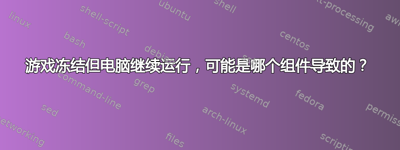 游戏冻结但电脑继续运行，可能是哪个组件导致的？