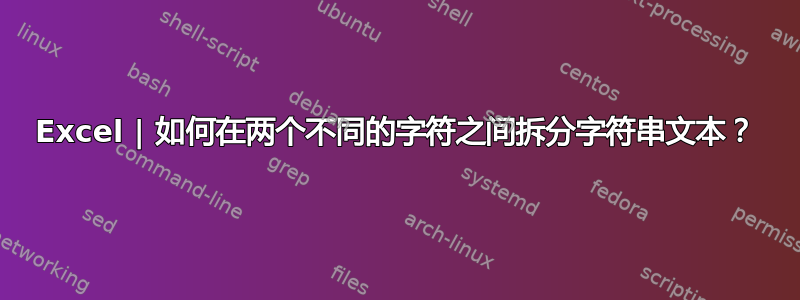 Excel | 如何在两个不同的字符之间拆分字符串文本？