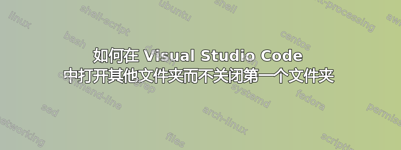 如何在 Visual Studio Code 中打开其他文件夹而不关闭第一个文件夹