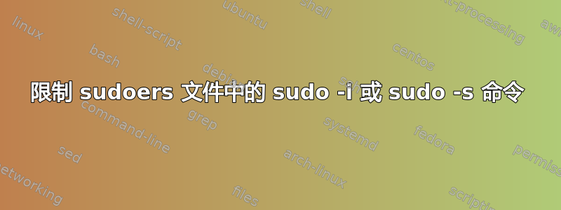 限制 sudoers 文件中的 sudo -i 或 sudo -s 命令