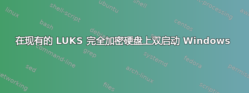 在现有的 LUKS 完全加密硬盘上双启动 Windows