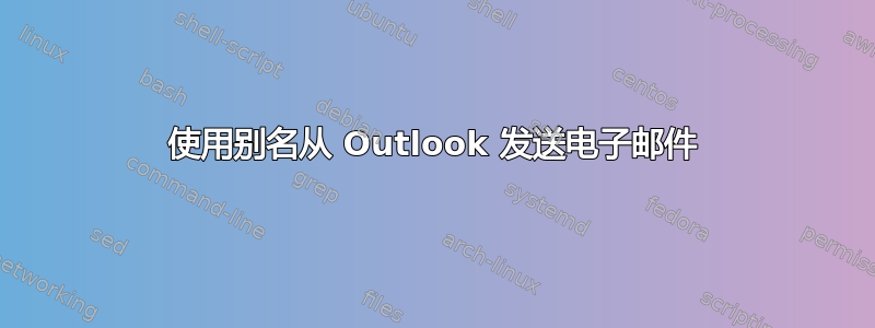 使用别名从 Outlook 发送电子邮件