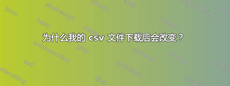 为什么我的 csv 文件下载后会改变？