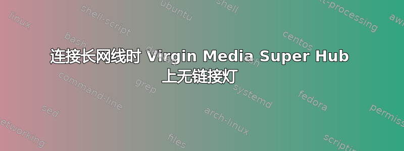 连接长网线时 Virgin Media Super Hub 上无链接灯