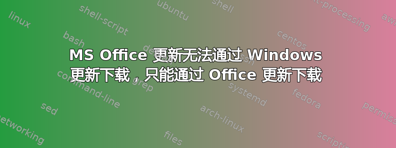 MS Office 更新无法通过 Windows 更新下载，只能通过 Office 更新下载