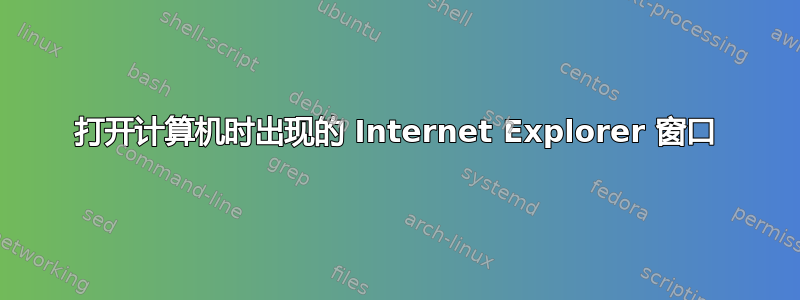 打开计算机时出现的 Internet Explorer 窗口