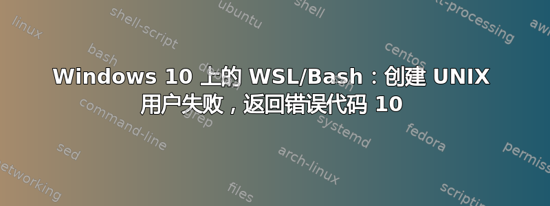 Windows 10 上的 WSL/Bash：创建 UNIX 用户失败，返回错误代码 10