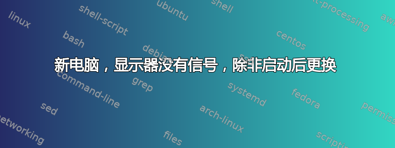 新电脑，显示器没有信号，除非启动后更换