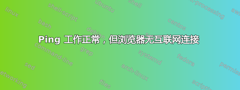 Ping 工作正常，但浏览器无互联网连接