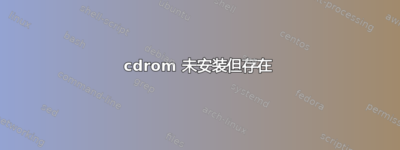 cdrom 未安装但存在