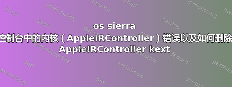 os sierra 控制台中的内核（AppleIRController）错误以及如何删除 AppleIRController kext