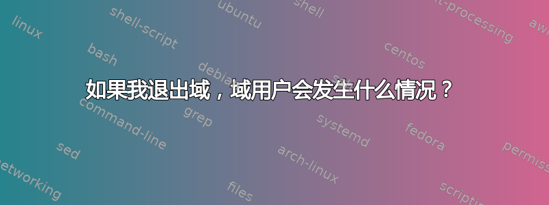 如果我退出域，域用户会发生什么情况？