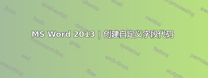 MS Word 2013 | 创建自定义字段代码