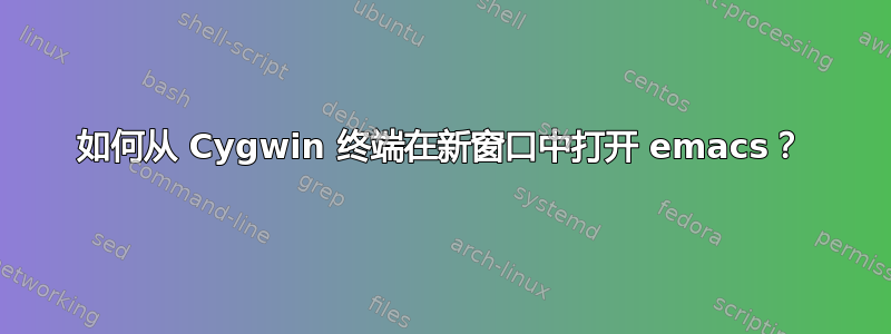 如何从 Cygwin 终端在新窗口中打开 emacs？