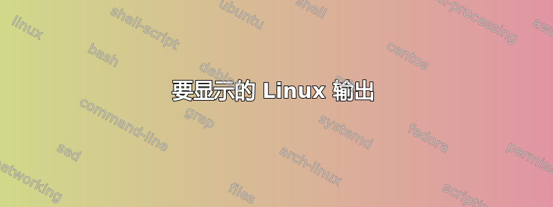 要显示的 Linux 输出