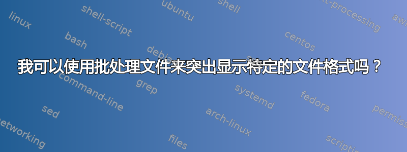 我可以使用批处理文件来突出显示特定的文件格式吗？