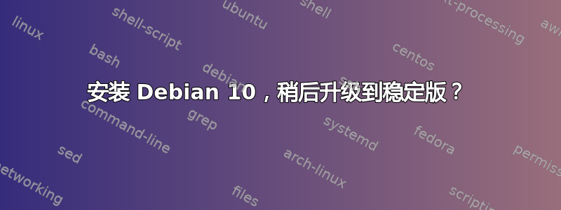 安装 Debian 10，稍后升级到稳定版？