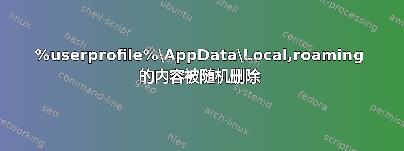 %userprofile%\AppData\Local,roaming 的内容被随机删除