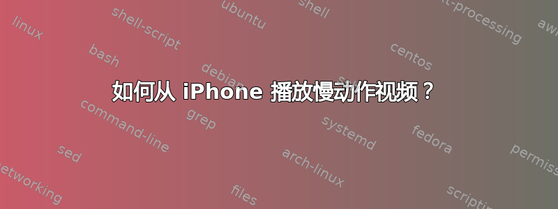 如何从 iPhone 播放慢动作视频？