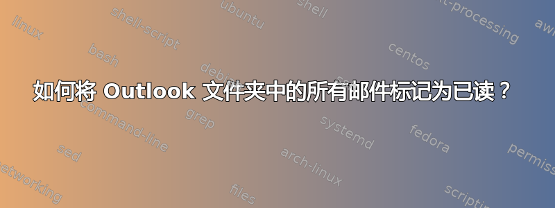 如何将 Outlook 文件夹中的所有邮件标记为已读？