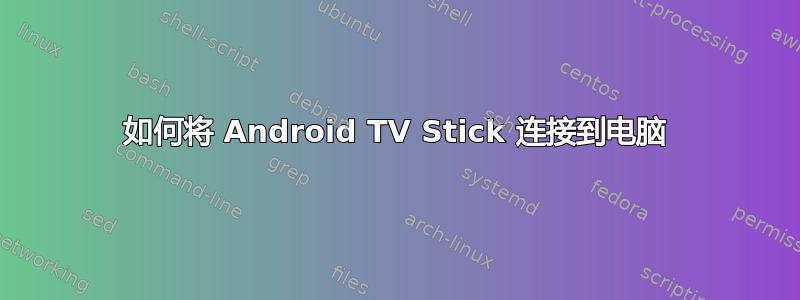 如何将 Android TV Stick 连接到电脑