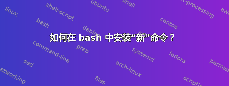 如何在 bash 中安装“新”命令？