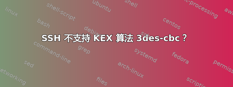 SSH 不支持 KEX 算法 3des-cbc？